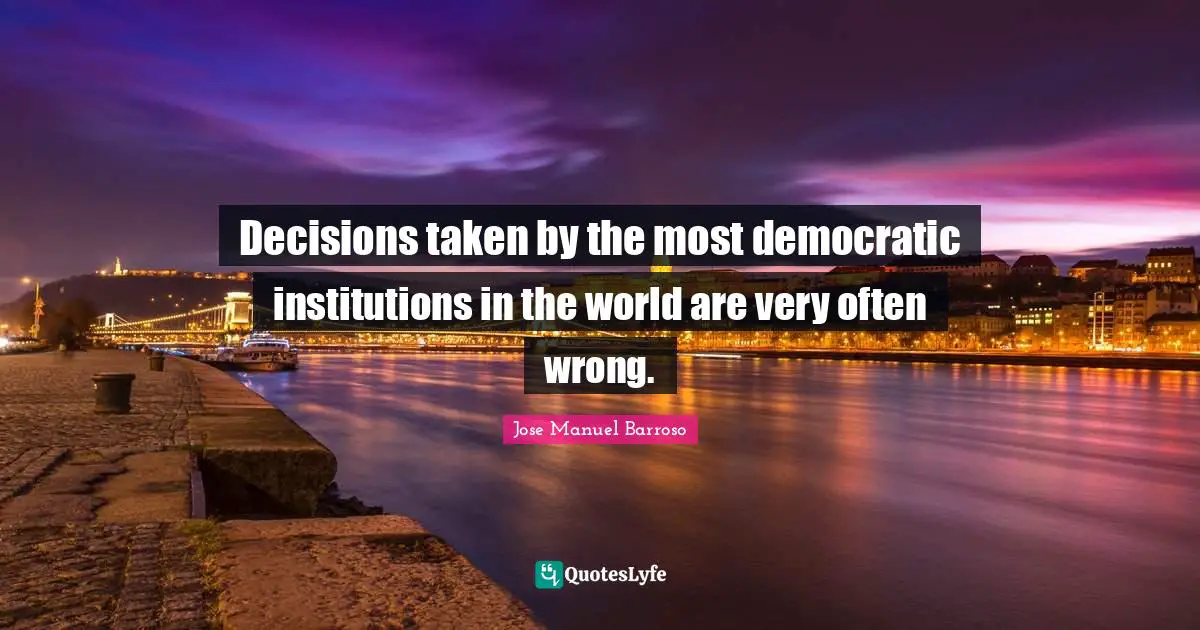 Decisions taken by the most democratic institutions in the world are very often wrong.