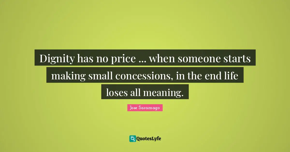 Dignity has no price ... when someone starts making small concessions, in the end life loses all meaning.