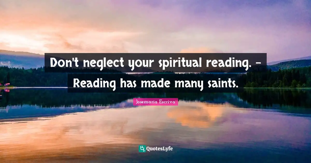 Don't neglect your spiritual reading. - Reading has made many saints.