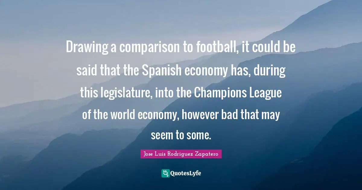 Drawing a comparison to football, it could be said that the Spanish economy has, during this legislature, into the Champions League of the world economy, however bad that may seem to some.