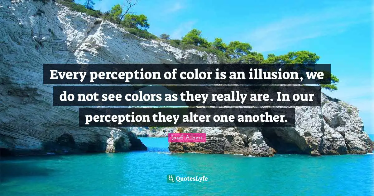 Josef Albers Quotes: "Every perception of color is an illusion, we do not see colors as they really are. In our perception they alter one another."