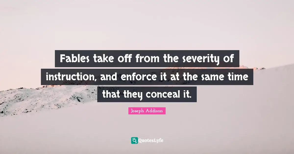 Severity Quotes: "Fables take off from the severity of instruction, and enforce it at the same time that they conceal it."