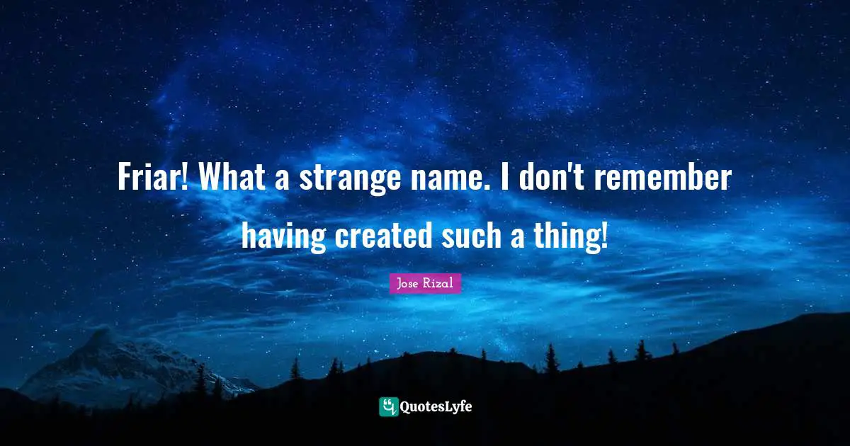 Jose Rizal Quotes: "Friar! What a strange name. I don't remember having created such a thing!"
