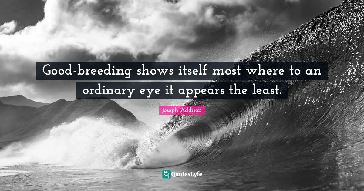 Good-breeding shows itself most where to an ordinary eye it appears the least.