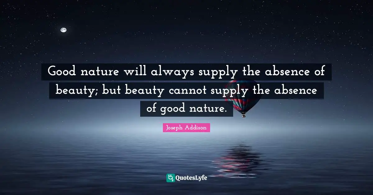 Nature Beauty Quotes: "Good nature will always supply the absence of beauty; but beauty cannot supply the absence of good nature."