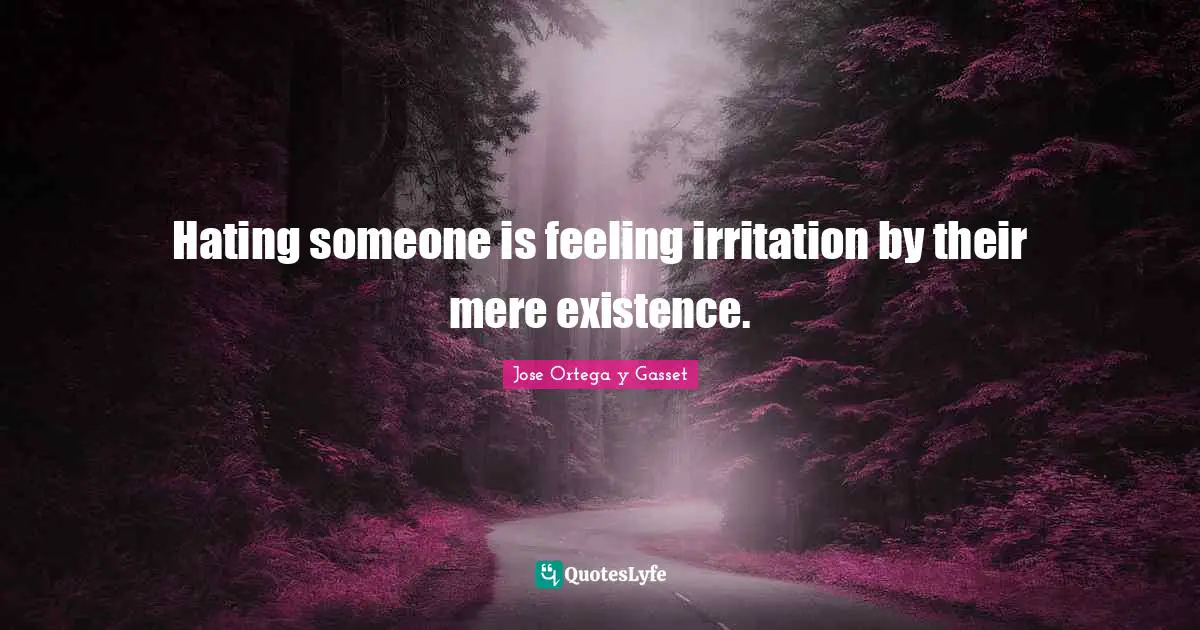 Irritation Quotes: "Hating someone is feeling irritation by their mere existence."
