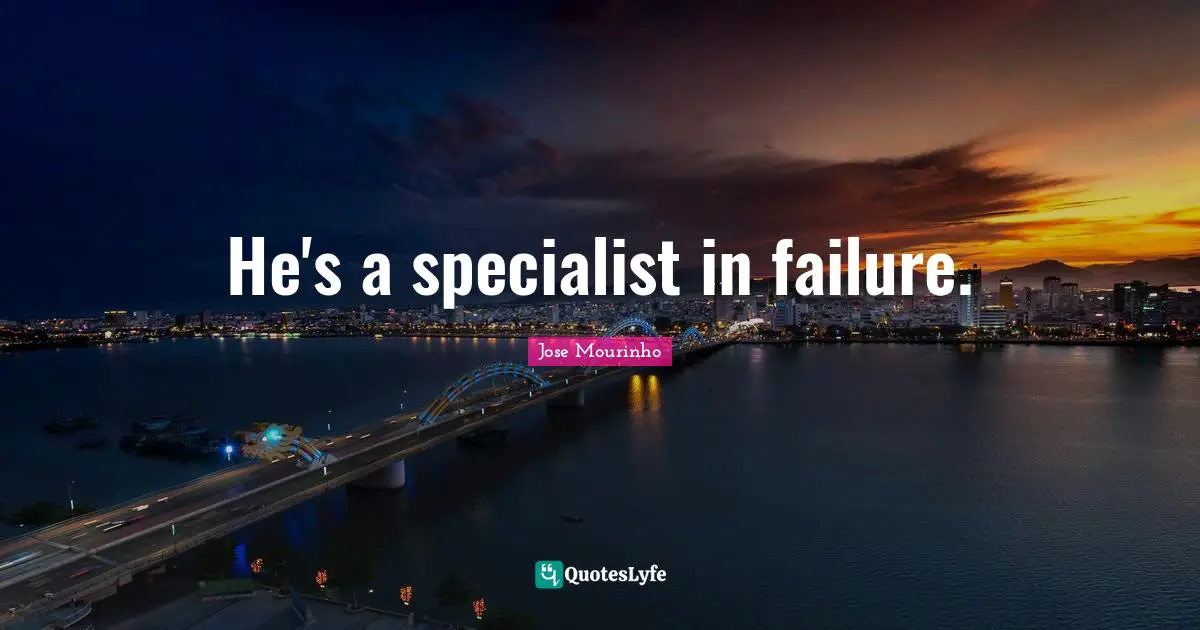 He's a specialist in failure.