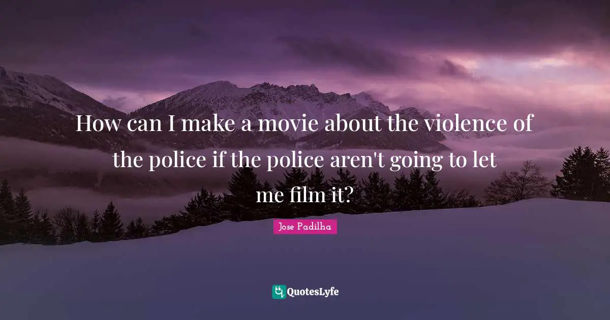 How can I make a movie about the violence of the police if the police aren't going to let me film it?
