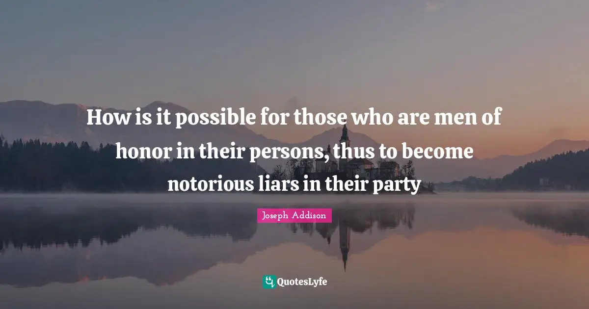 How is it possible for those who are men of honor in their persons, thus to become notorious liars in their party