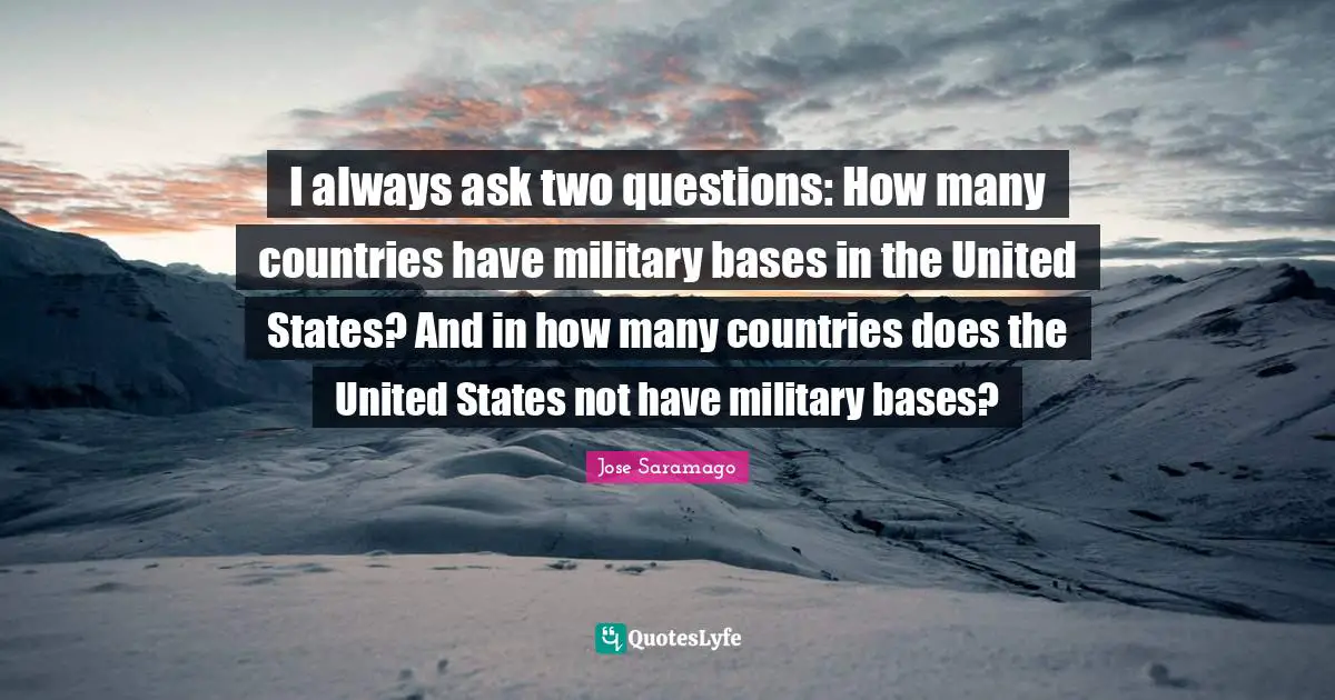 I always ask two questions: How many countries have military bases in the United States? And in how many countries does the United States not have military bases?