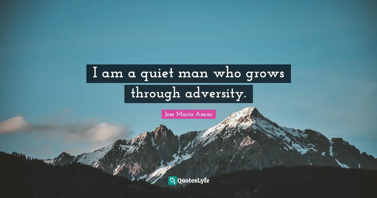 I am a quiet man who grows through adversity.