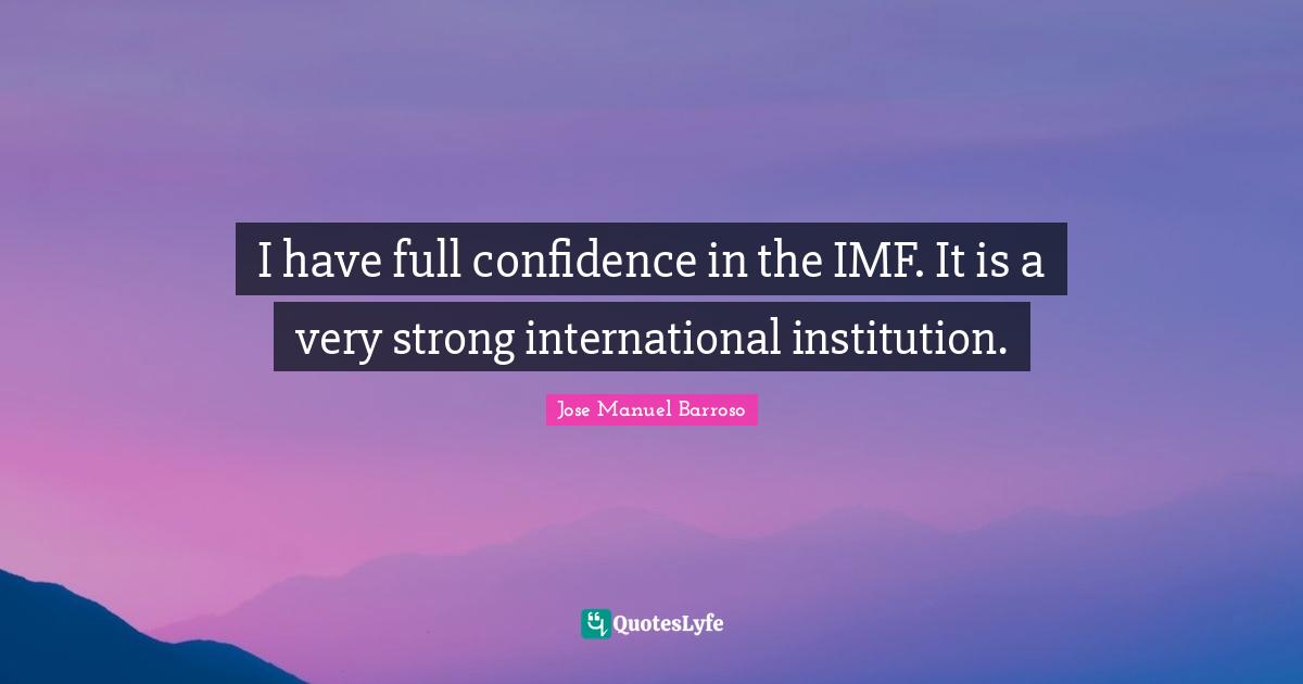 Very Strong Quotes: "I have full confidence in the IMF. It is a very strong international institution."
