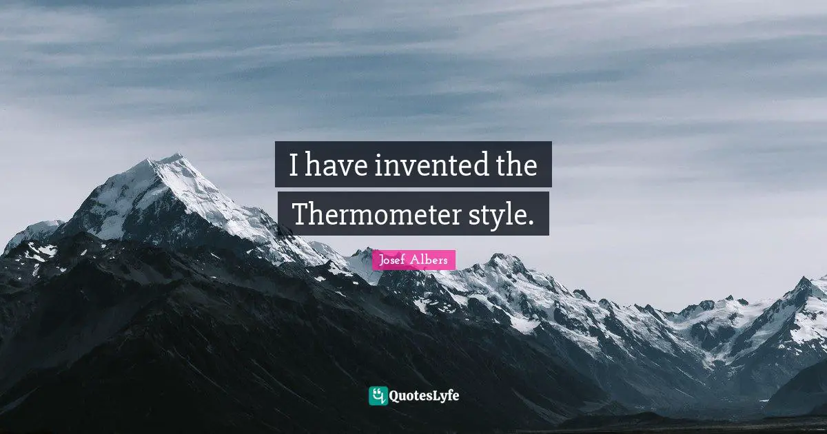 Josef Albers Quotes: "I have invented the Thermometer style."