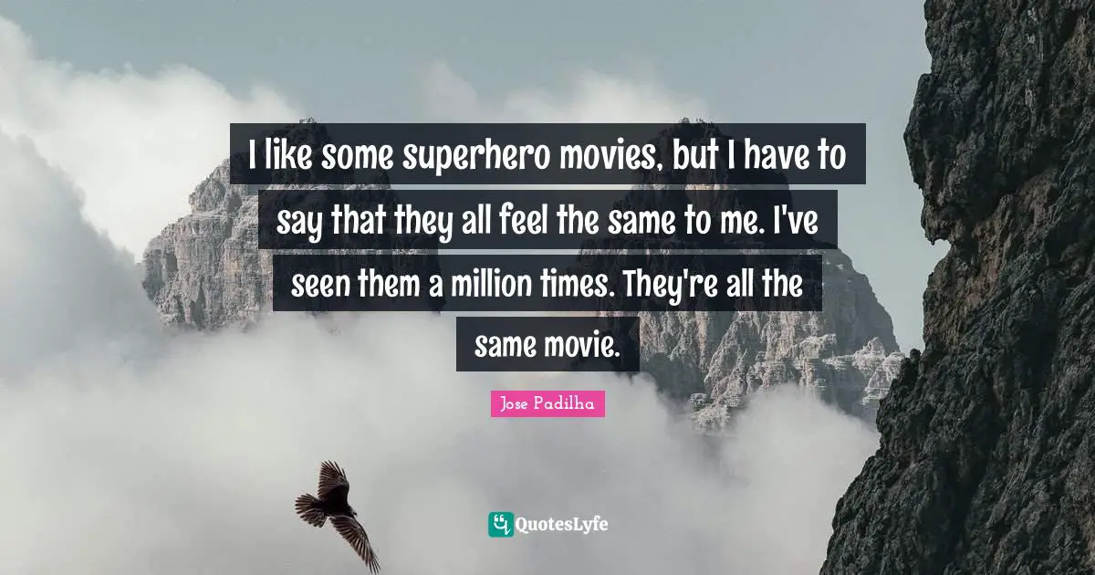 I like some superhero movies, but I have to say that they all feel the same to me. I've seen them a million times. They're all the same movie.