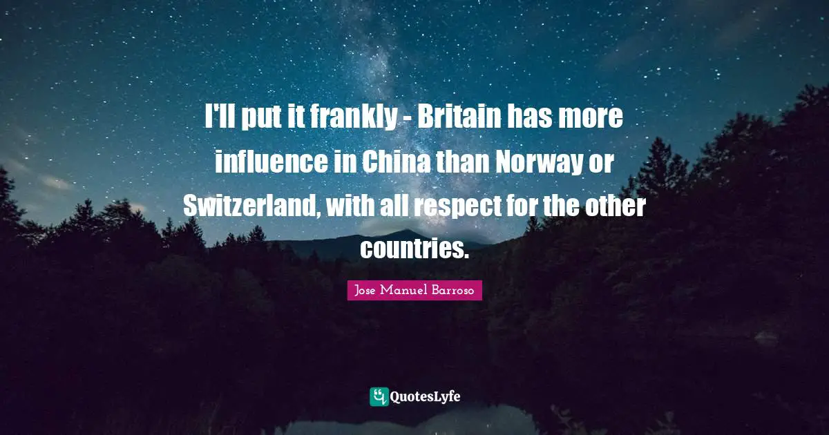 I'll put it frankly - Britain has more influence in China than Norway or Switzerland, with all respect for the other countries.