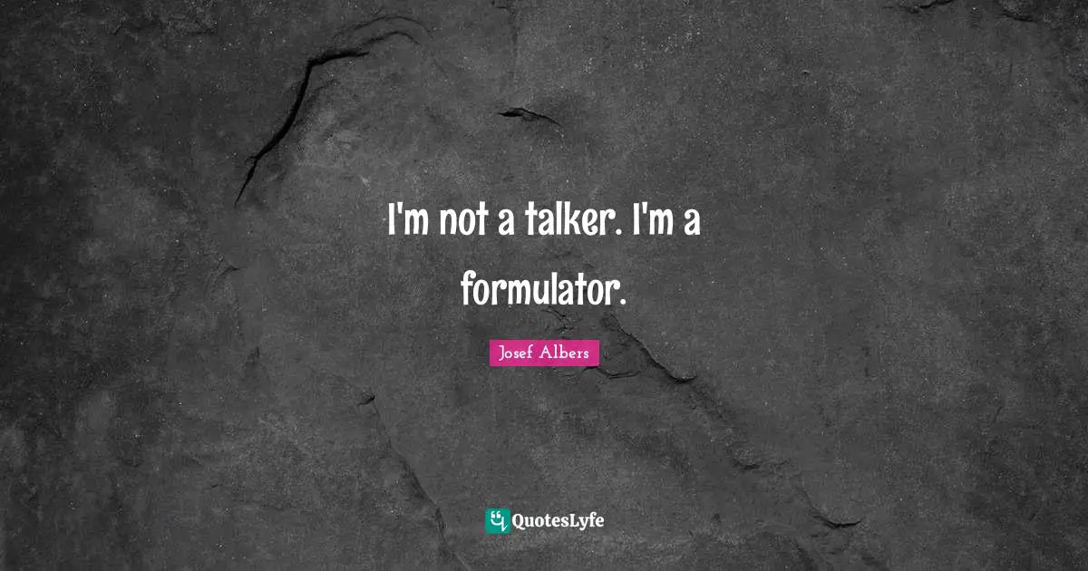 Josef Albers Quotes: "I'm not a talker. I'm a formulator."