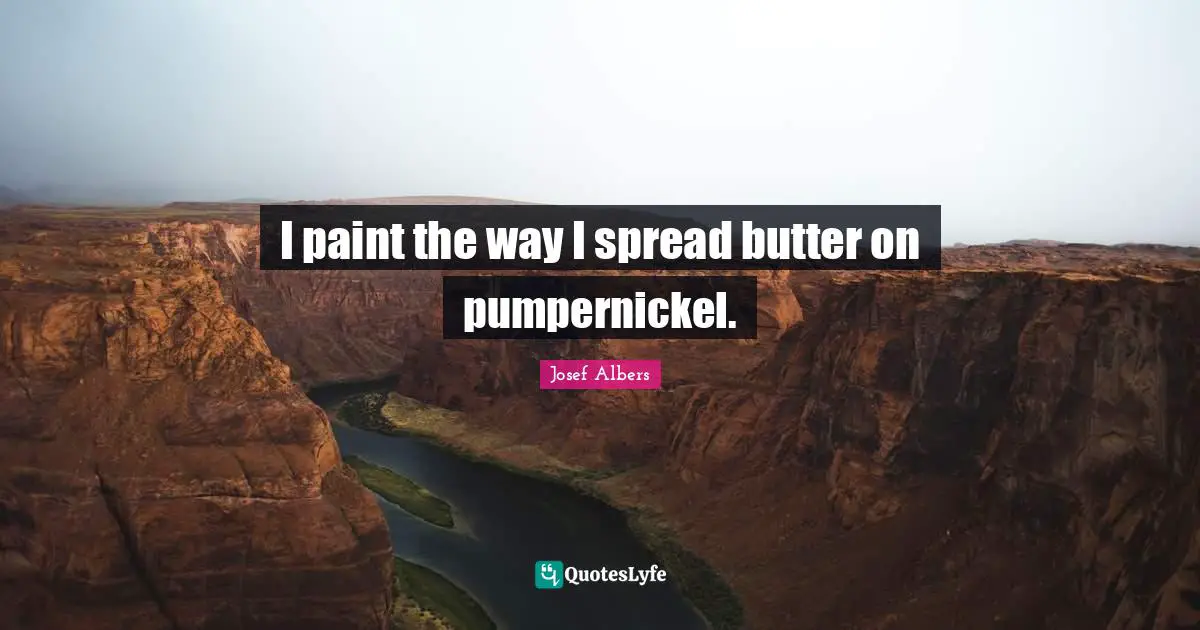Josef Albers Quotes: "I paint the way I spread butter on pumpernickel."