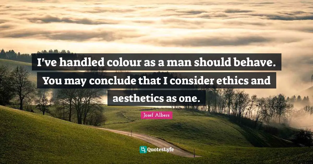 Aesthetics Quotes: "I've handled colour as a man should behave. You may conclude that I consider ethics and aesthetics as one."