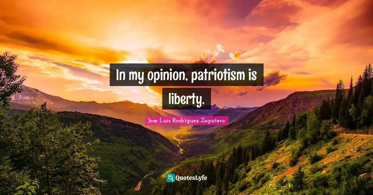 In my opinion, patriotism is liberty.