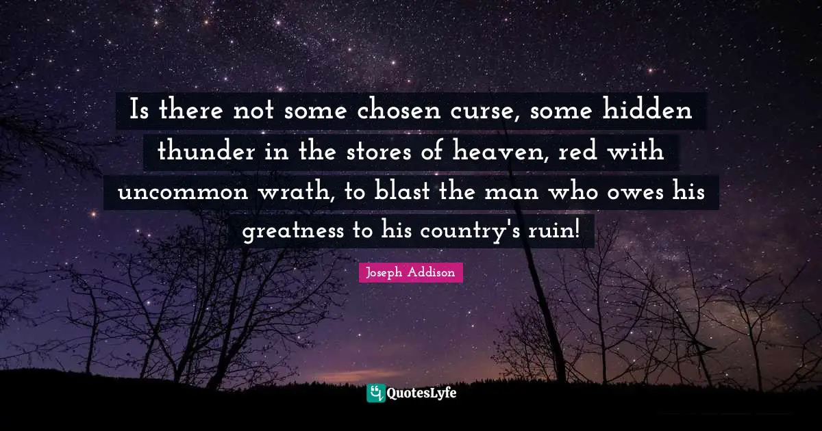 Thunder Quotes: "Is there not some chosen curse, some hidden thunder in the stores of heaven, red with uncommon wrath, to blast the man who owes his greatness to his country's ruin!"