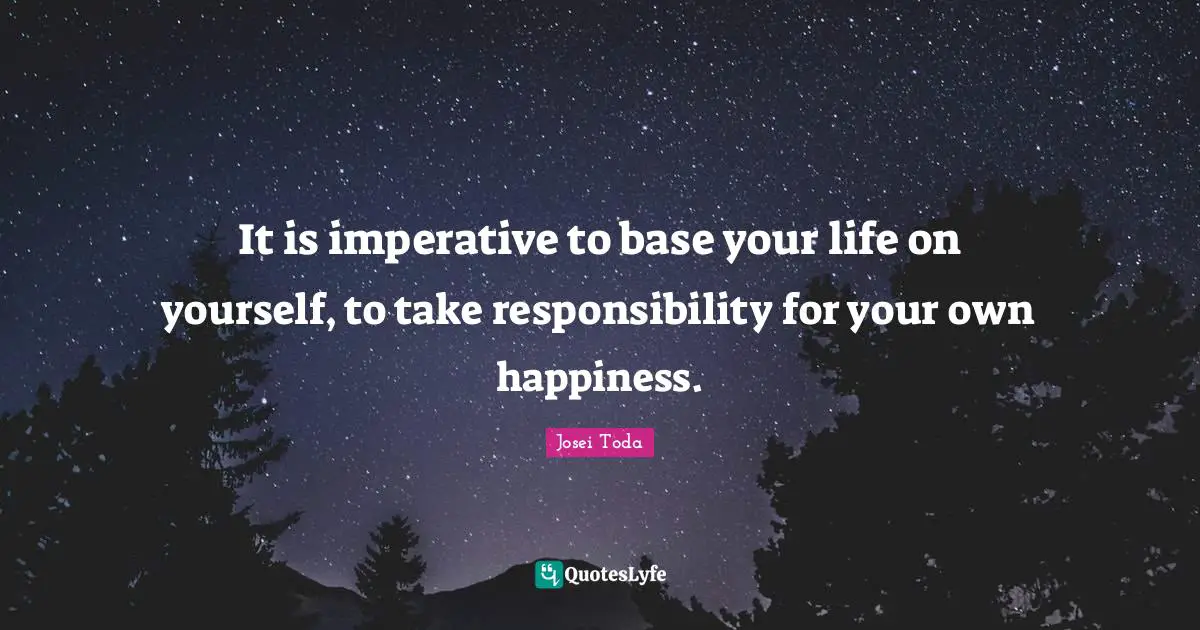 It is imperative to base your life on yourself, to take responsibility for your own happiness.