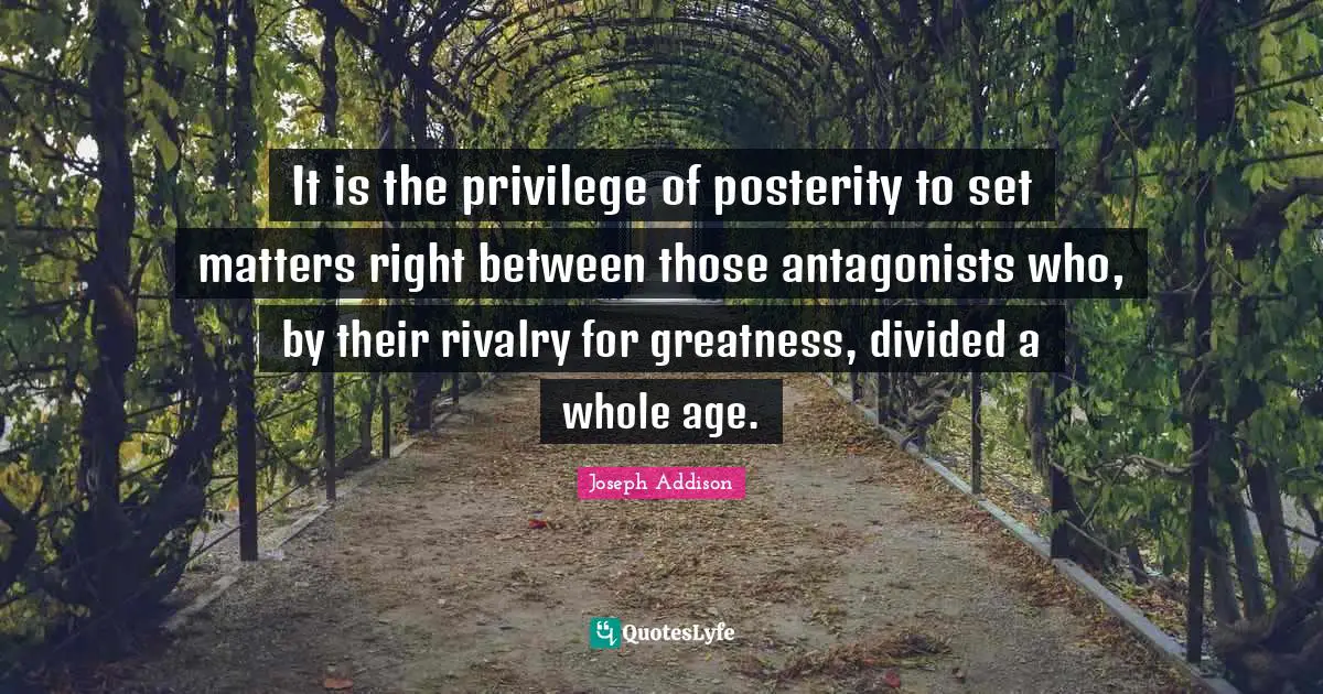 It is the privilege of posterity to set matters right between those antagonists who, by their rivalry for greatness, divided a whole age.