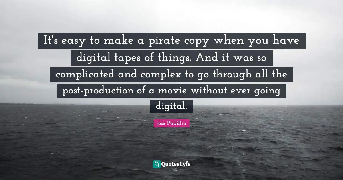 It's easy to make a pirate copy when you have digital tapes of things. And it was so complicated and complex to go through all the post-production of a movie without ever going digital.