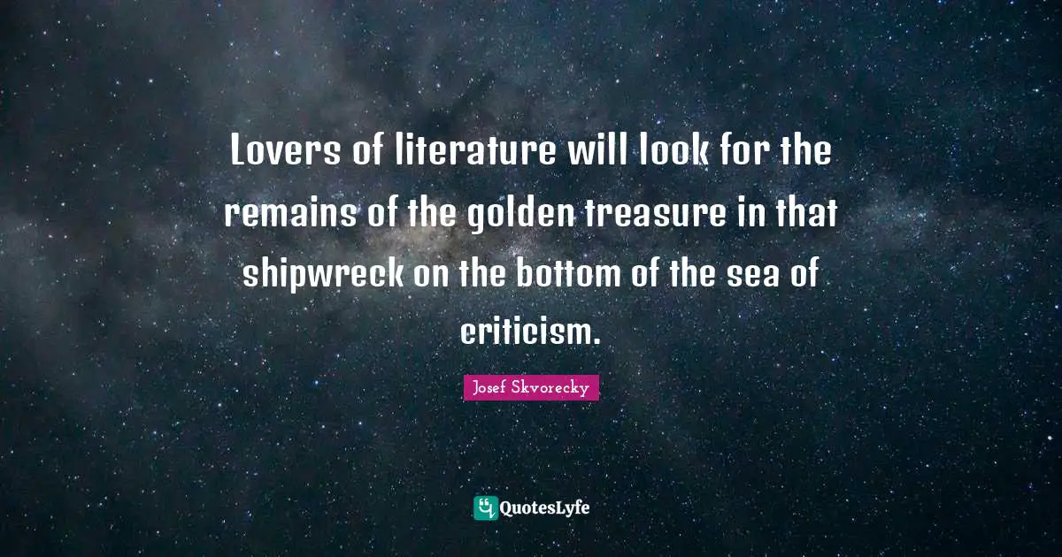 Lovers of literature will look for the remains of the golden treasure in that shipwreck on the bottom of the sea of criticism.