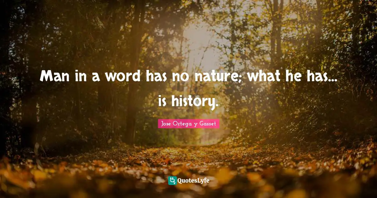 Man in a word has no nature; what he has... is history.