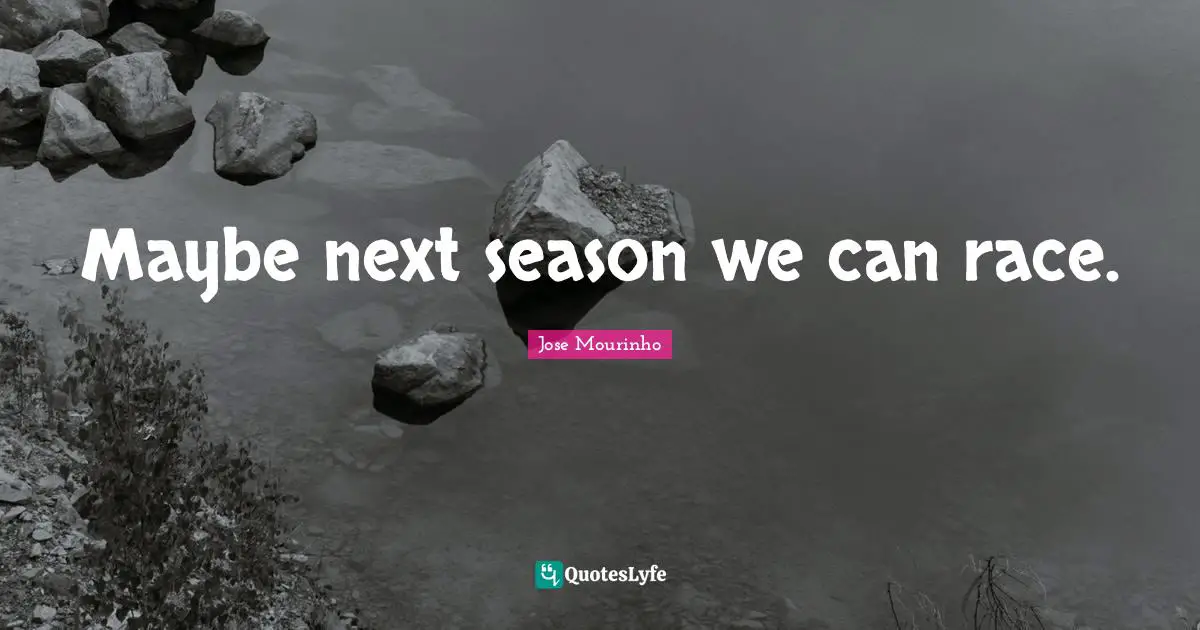 Maybe next season we can race.