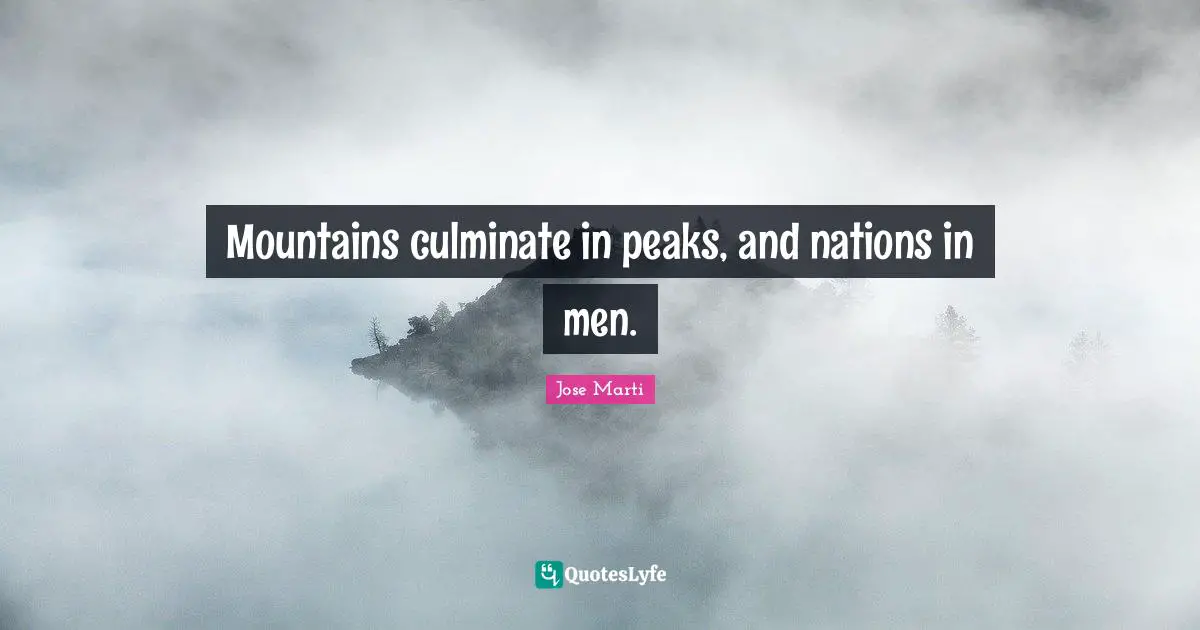 Mountains culminate in peaks, and nations in men.