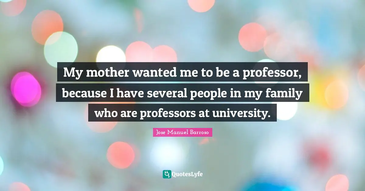 My mother wanted me to be a professor, because I have several people in my family who are professors at university.