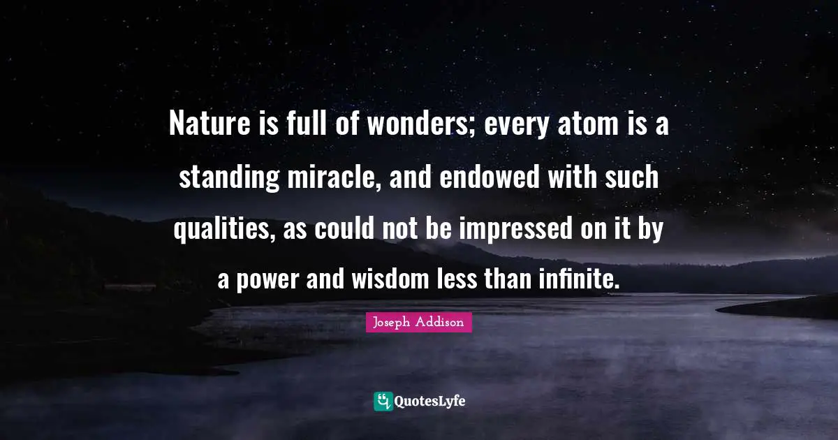 Impressed Quotes: "Nature is full of wonders; every atom is a standing miracle, and endowed with such qualities, as could not be impressed on it by a power and wisdom less than infinite."