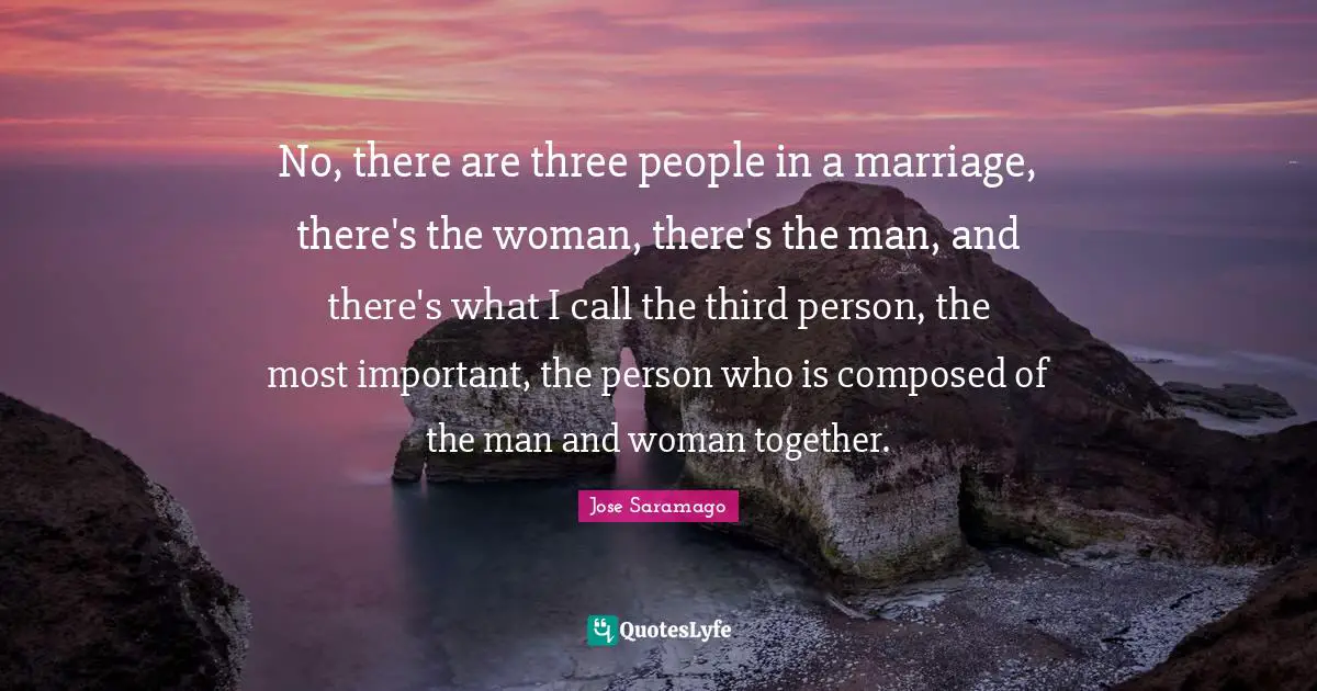 Third Person Quotes: "No, there are three people in a marriage, there's the woman, there's the man, and there's what I call the third person, the most important, the person who is composed of the man and woman together."