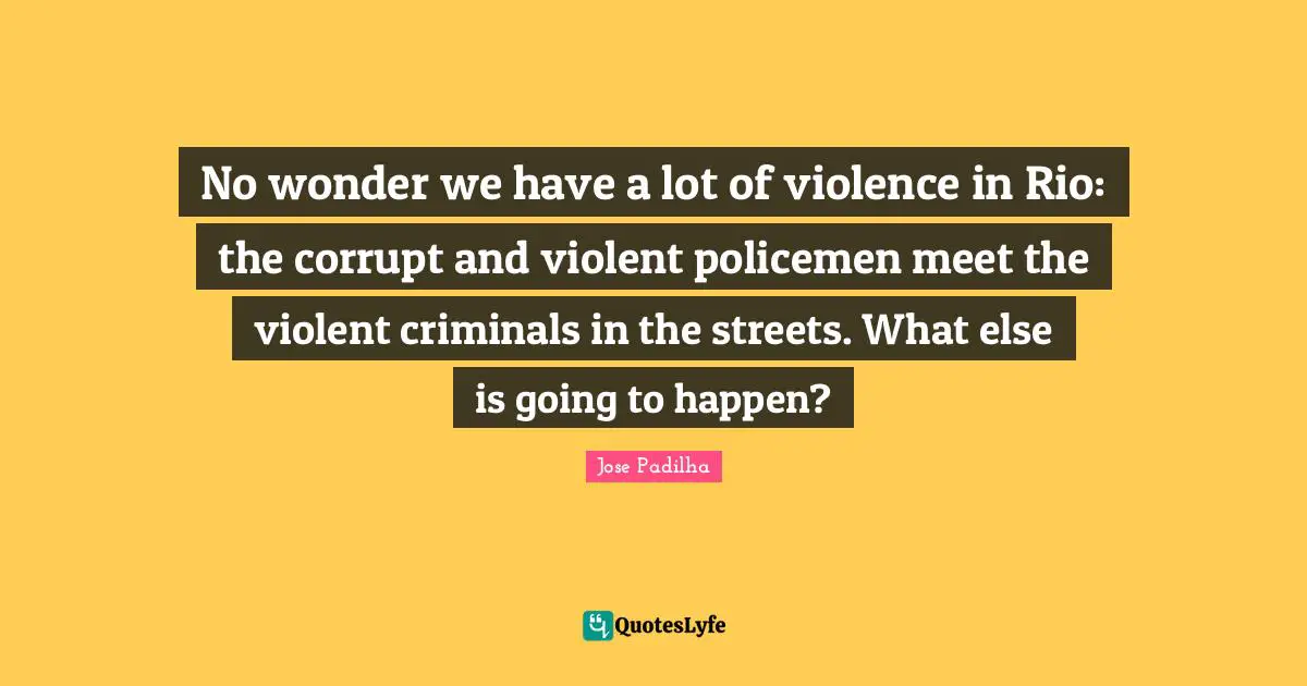 No wonder we have a lot of violence in Rio: the corrupt and violent policemen meet the violent criminals in the streets. What else is going to happen?