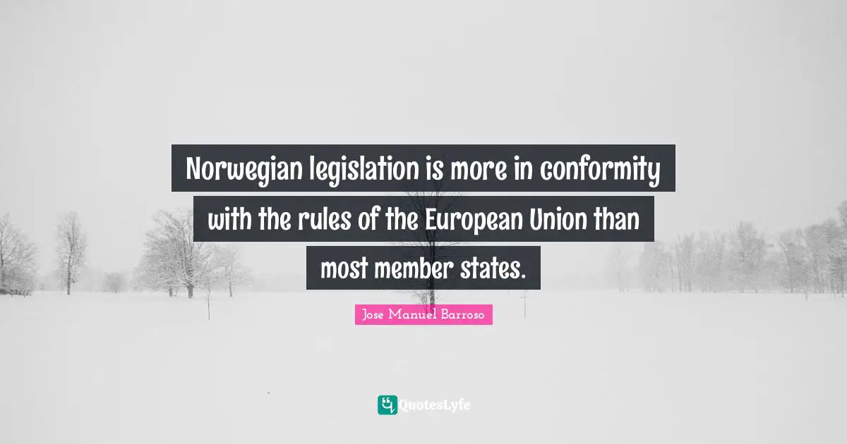 European Union Quotes: "Norwegian legislation is more in conformity with the rules of the European Union than most member states."