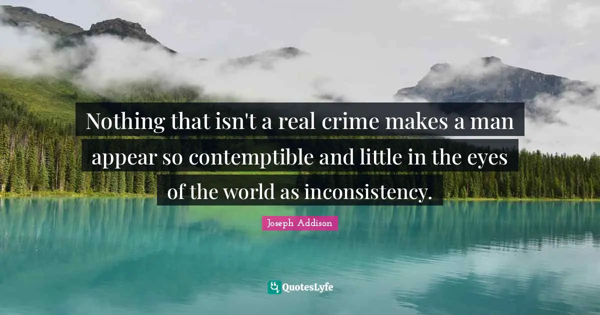 Inconsistency Quotes: "Nothing that isn't a real crime makes a man appear so contemptible and little in the eyes of the world as inconsistency."