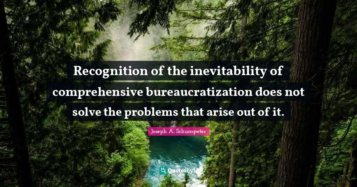 Inevitability Quotes: "Recognition of the inevitability of comprehensive bureaucratization does not solve the problems that arise out of it."