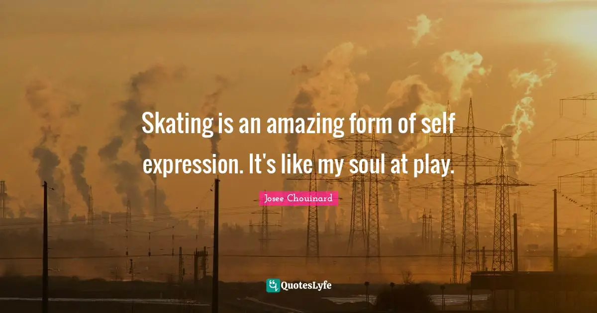 Skating is an amazing form of self expression. It's like my soul at play.