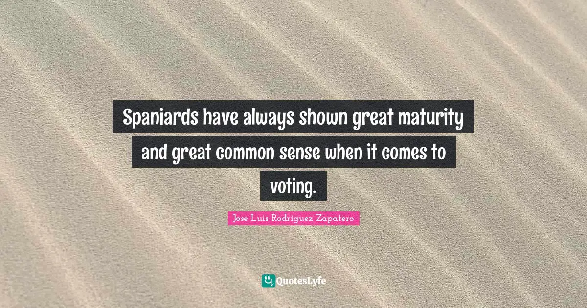 Maturity Quotes: "Spaniards have always shown great maturity and great common sense when it comes to voting."