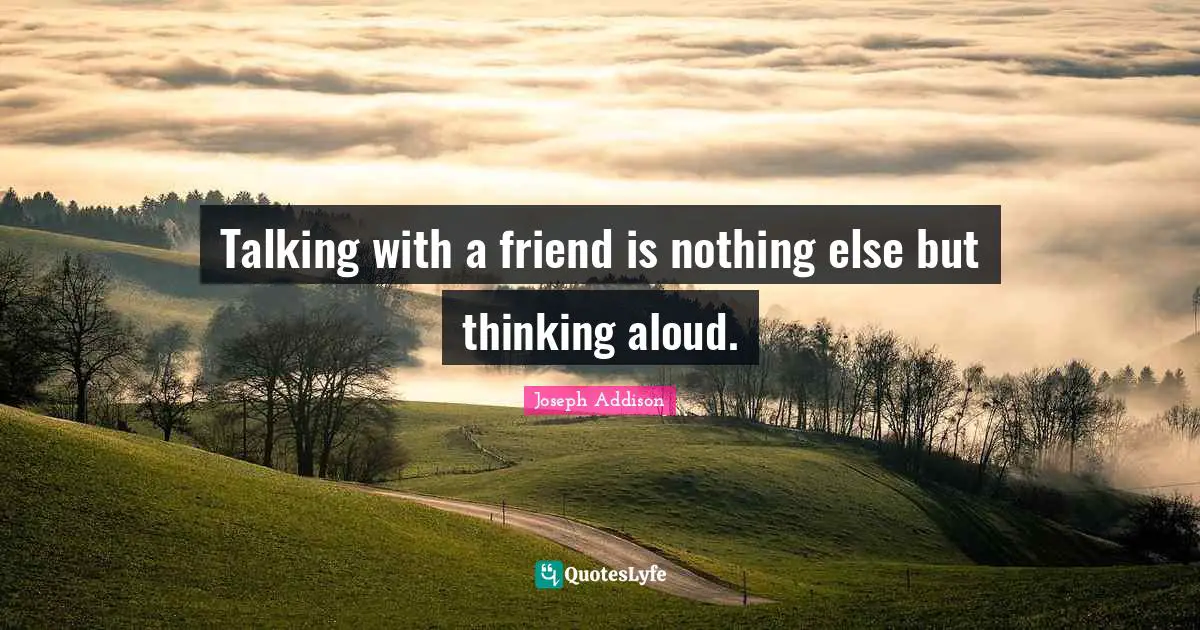 Talking with a friend is nothing else but thinking aloud.