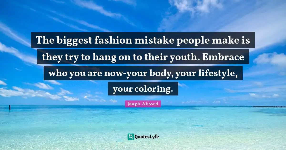 The biggest fashion mistake people make is they try to hang on to their youth. Embrace who you are now-your body, your lifestyle, your coloring.