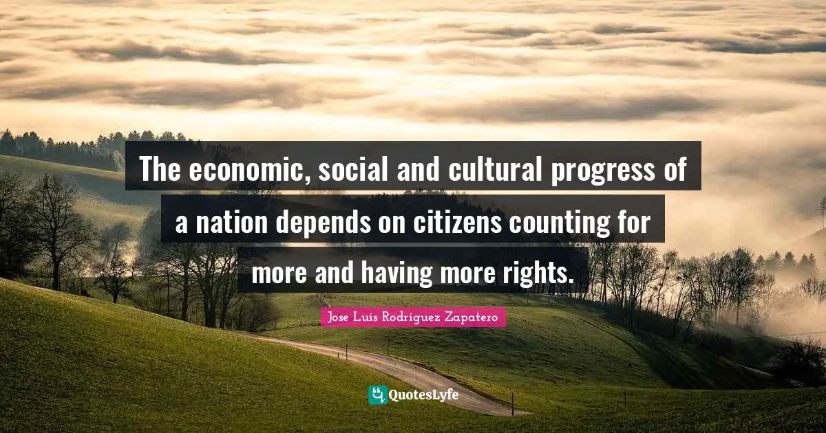 The economic, social and cultural progress of a nation depends on citizens counting for more and having more rights.