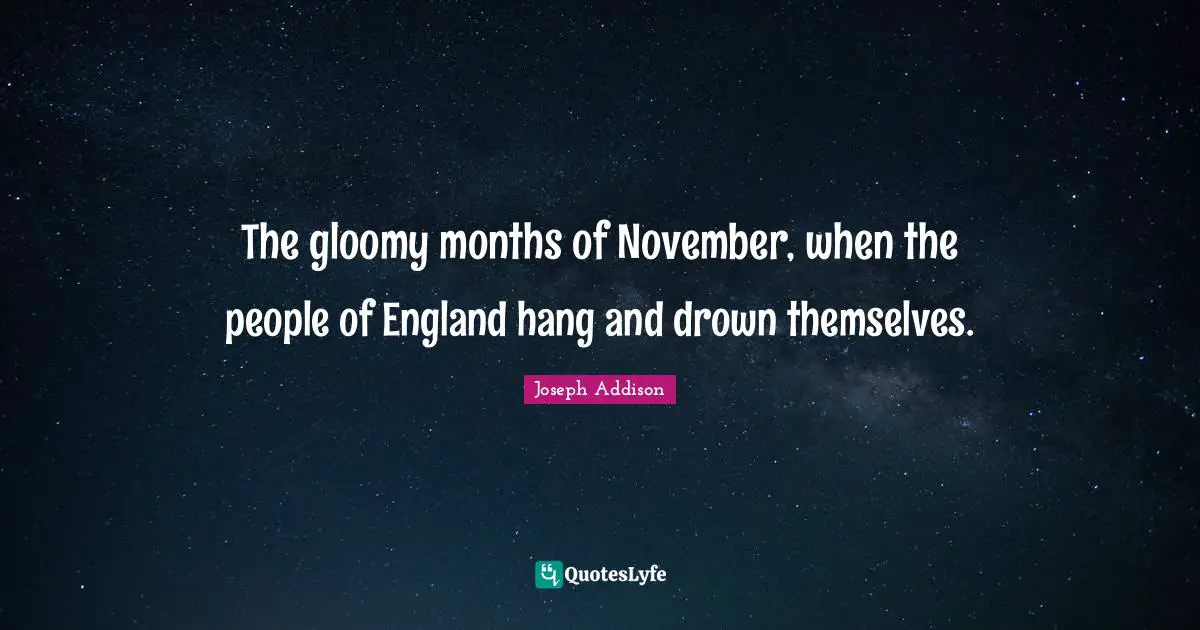 The gloomy months of November, when the people of England hang and drown themselves.