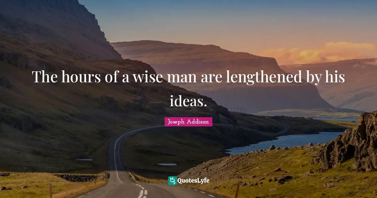 The hours of a wise man are lengthened by his ideas.
