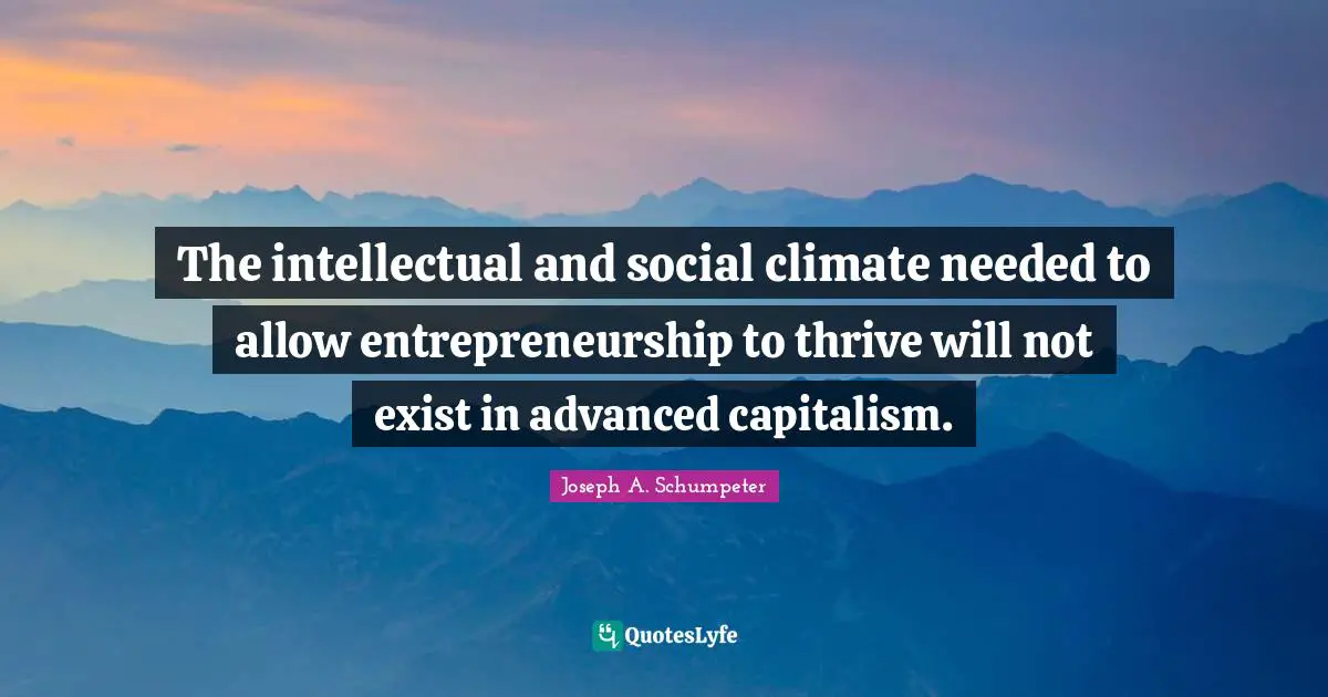 Entrepreneurship Quotes: "The intellectual and social climate needed to allow entrepreneurship to thrive will not exist in advanced capitalism."
