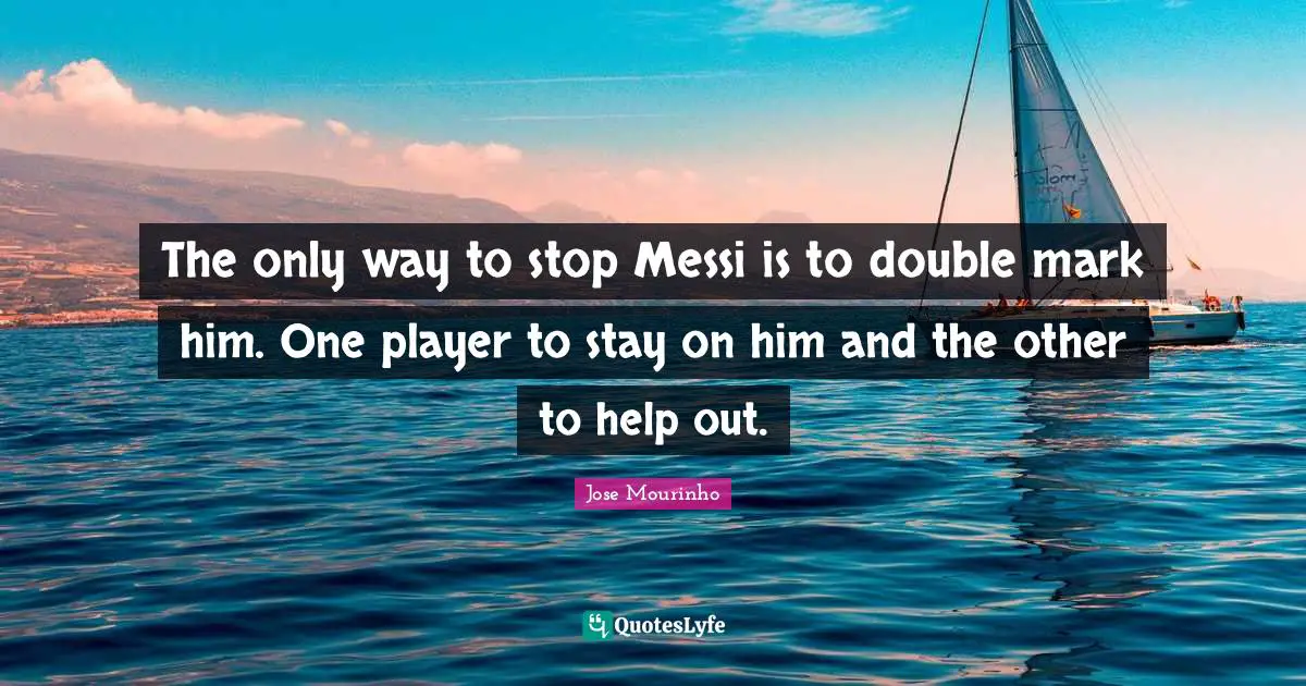 The only way to stop Messi is to double mark him. One player to stay on him and the other to help out.
