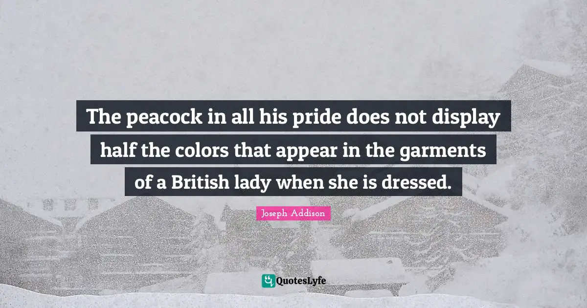 The peacock in all his pride does not display half the colors that appear in the garments of a British lady when she is dressed.