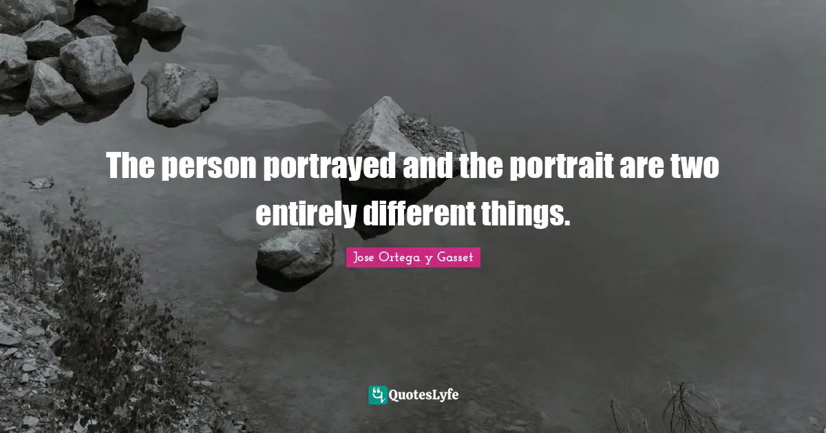 The person portrayed and the portrait are two entirely different things.