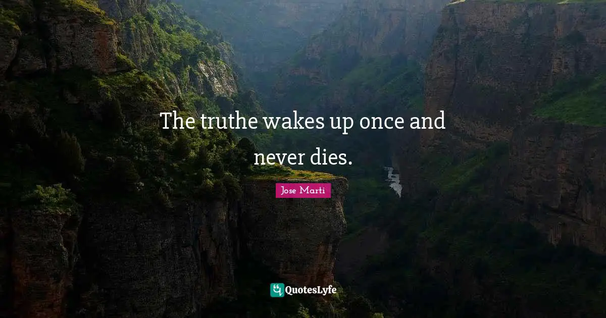 Jose Marti Quotes: "The truthe wakes up once and never dies."